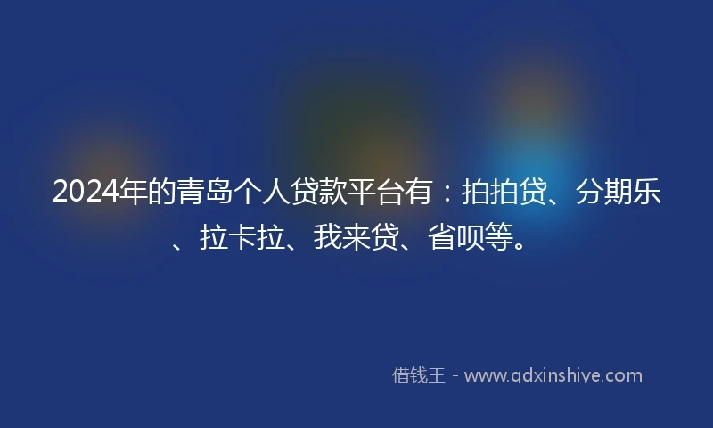 2024年的青岛个人贷款平台有：拍拍贷、分期乐、拉卡拉、我来贷、省呗等。