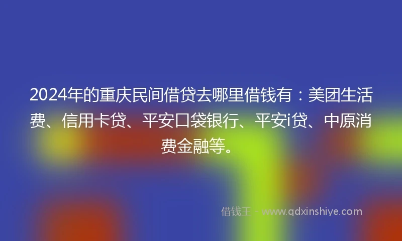 2024年的重庆民间借贷去哪里借钱有：美团生活费、信用卡贷、平安口袋银行、平安i贷、中原消费金融等。