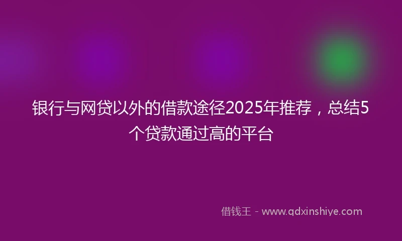 银行与网贷以外的借款途径2025年推荐，总结5个贷款通过高的平台