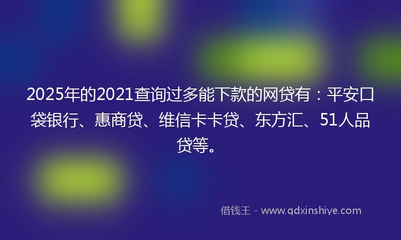 2025年的2021查询过多能下款的网贷有:平安口袋银行、惠商贷、维信卡卡贷、东方汇、51人品贷等。