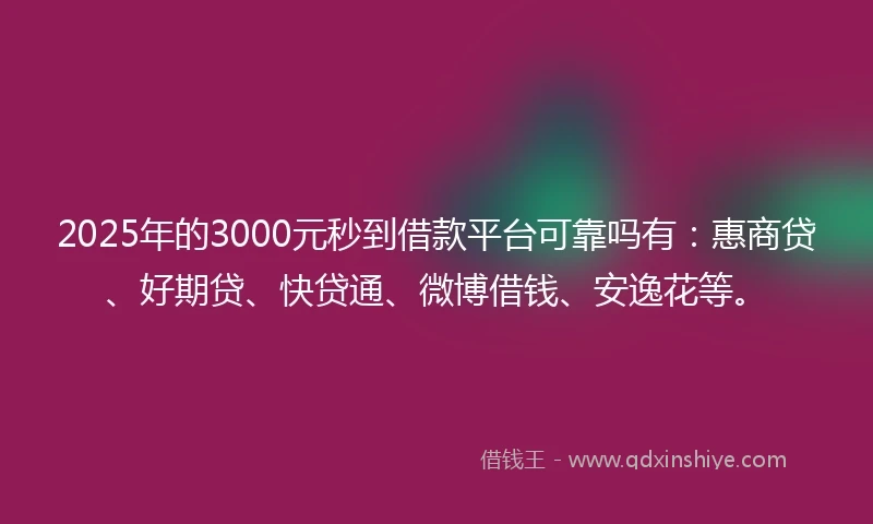2025年的3000元秒到借款平台可靠吗有：惠商贷、好期贷、快贷通、微博借钱、安逸花等。