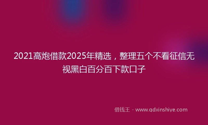 2021高炮借款2025年精选，整理五个不看征信无视黑白百分百下款口子