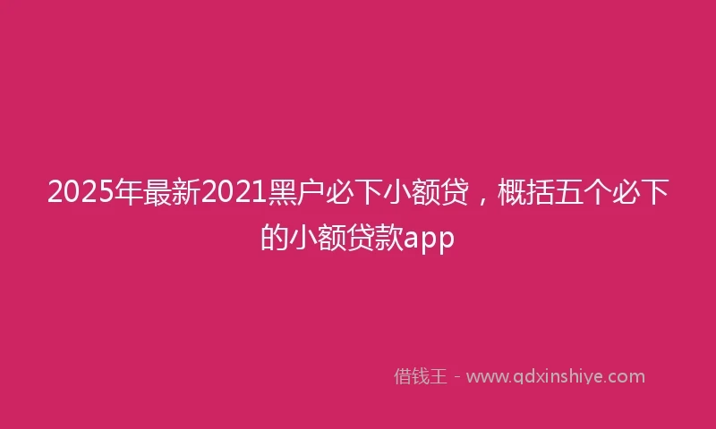 2025年最新2021黑户必下小额贷，概括五个必下的小额贷款app