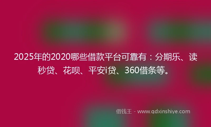 2025年的2020哪些借款平台可靠有：分期乐、读秒贷、花呗、平安i贷、360借条等。