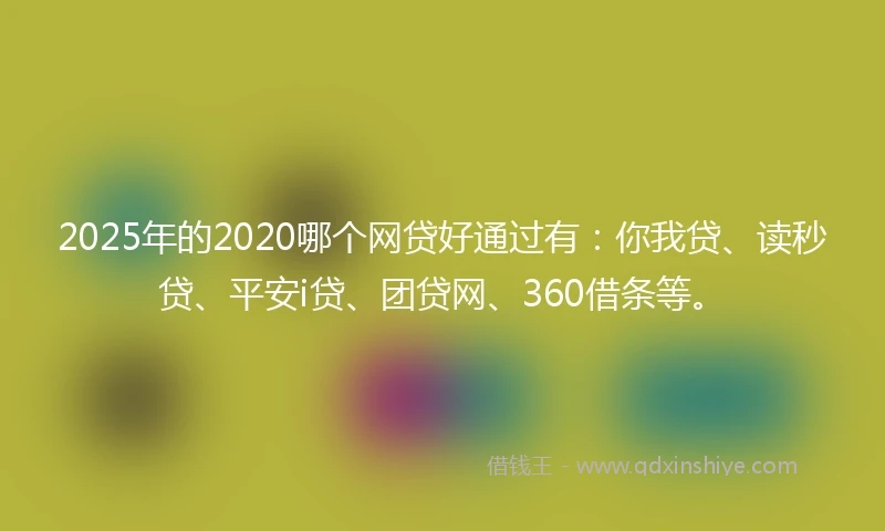 2025年的2020哪个网贷好通过有：你我贷、读秒贷、平安i贷、团贷网、360借条等。