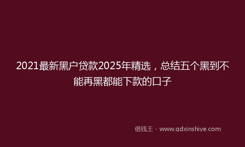 2021最新黑户贷款2025年精选，总结五个黑到不能再黑都能下款的口子
