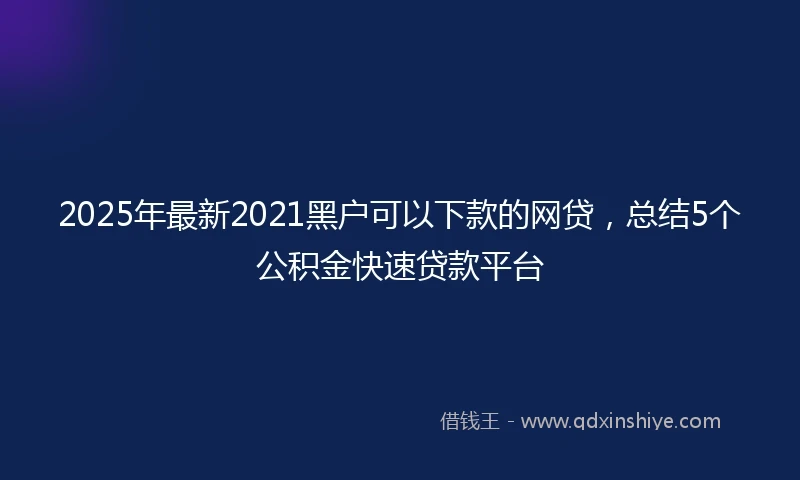 2025年最新2021黑户可以下款的网贷，总结5个公积金快速贷款平台