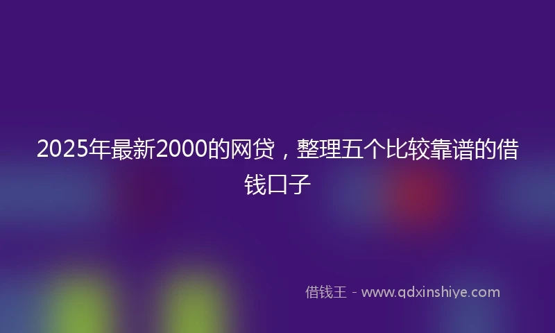 2025年最新2000的网贷，整理五个比较靠谱的借钱口子