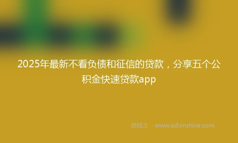 2025年最新不看负债和征信的贷款，分享五个公积金快速贷款app