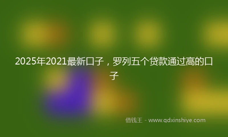 2025年2021最新口子，罗列五个贷款通过高的口子