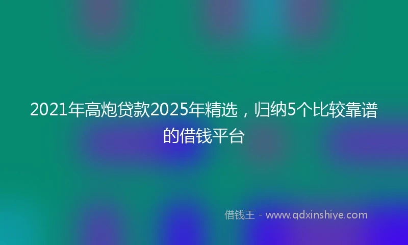 2021年高炮贷款2025年精选，归纳5个比较靠谱的借钱平台