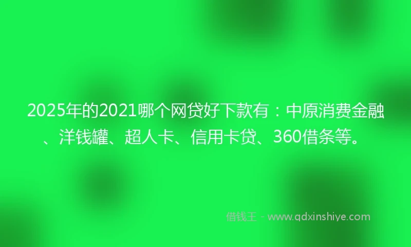 2025年的2021哪个网贷好下款有：中原消费金融、洋钱罐、超人卡、信用卡贷、360借条等。