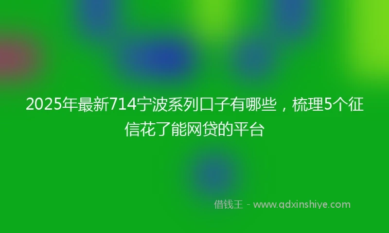 2025年最新714宁波系列口子有哪些，梳理5个征信花了能网贷的平台