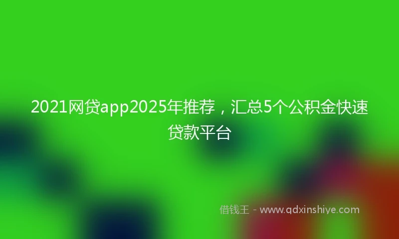 2021网贷app2025年推荐，汇总5个公积金快速贷款平台
