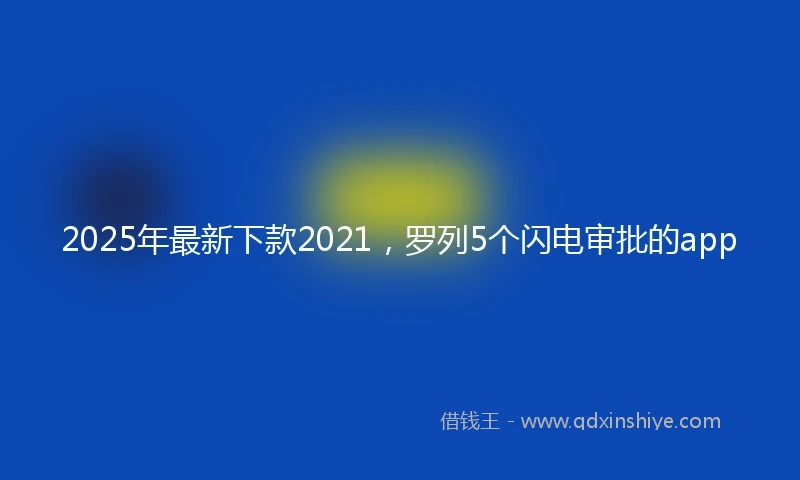 2025年最新下款2021，罗列5个闪电审批的app