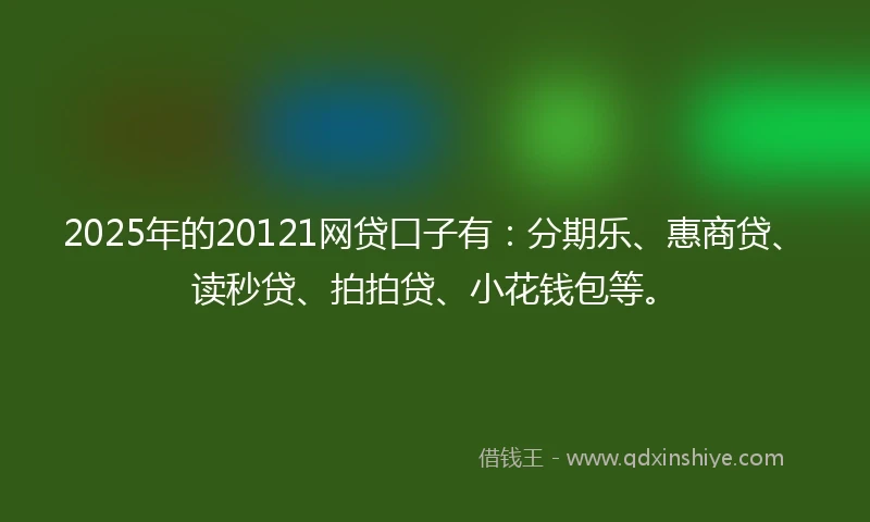 2025年的20121网贷口子有：分期乐、惠商贷、读秒贷、拍拍贷、小花钱包等。