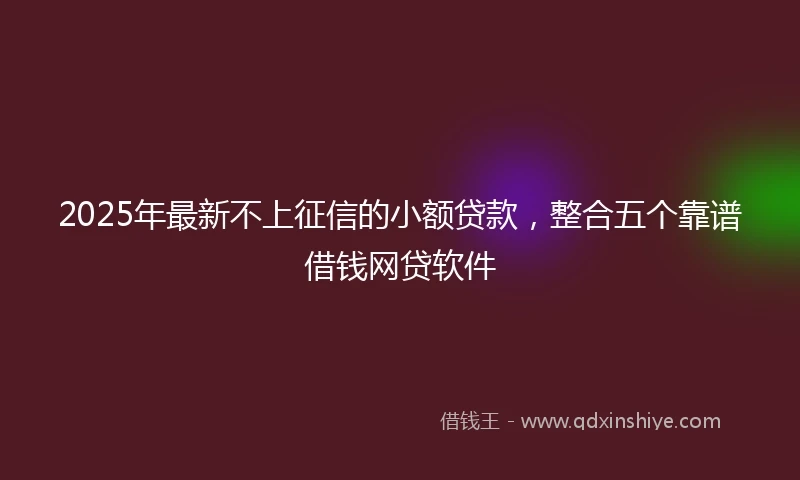 2025年最新不上征信的小额贷款，整合五个靠谱借钱网贷软件