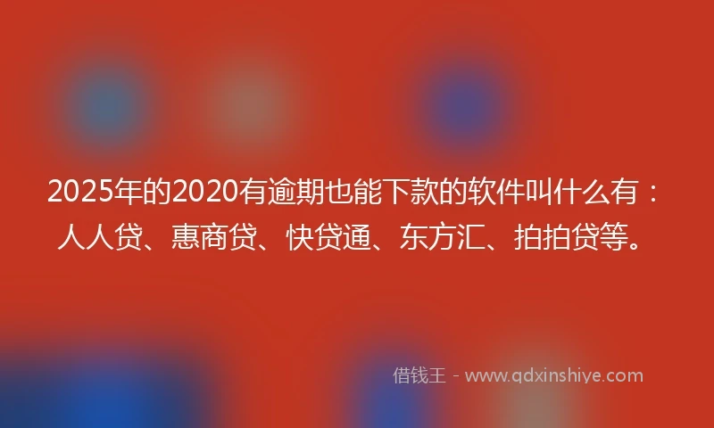 2025年的2020有逾期也能下款的软件叫什么有：人人贷、惠商贷、快贷通、东方汇、拍拍贷等。