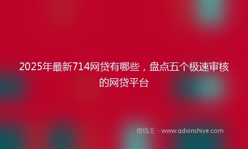 2025年最新714网贷有哪些，盘点五个极速审核的网贷平台