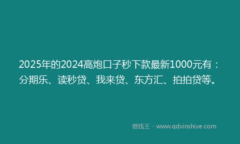 2025年的2024高炮口子秒下款最新1000元有:分期乐、读秒贷、我来贷、东方汇、拍拍贷等。