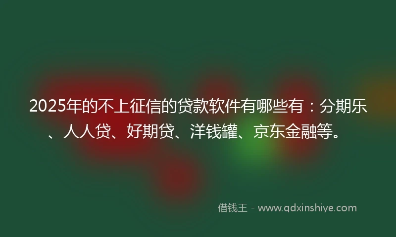 2025年的不上征信的贷款软件有哪些有：分期乐、人人贷、好期贷、洋钱罐、京东金融等。
