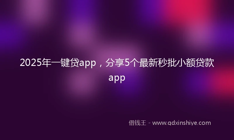 2025年一键贷app，分享5个最新秒批小额贷款app