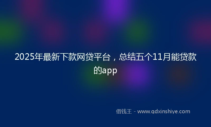 2025年最新下款网贷平台，总结五个11月能贷款的app