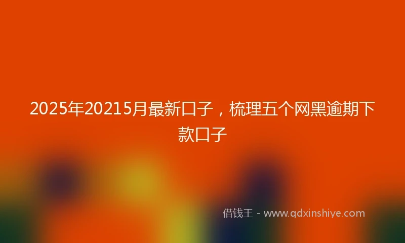 2025年20215月最新口子，梳理五个网黑逾期下款口子