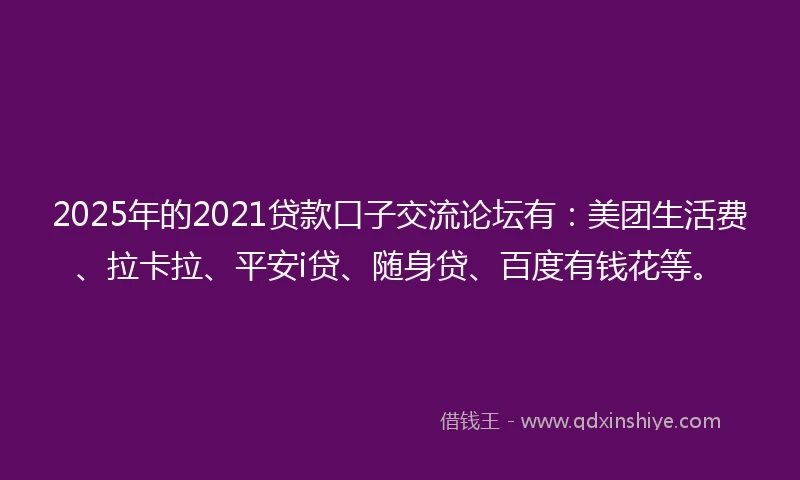 2025年的2021贷款口子交流论坛有:美团生活费、拉卡拉、平安i贷、随身贷、百度有钱花等。