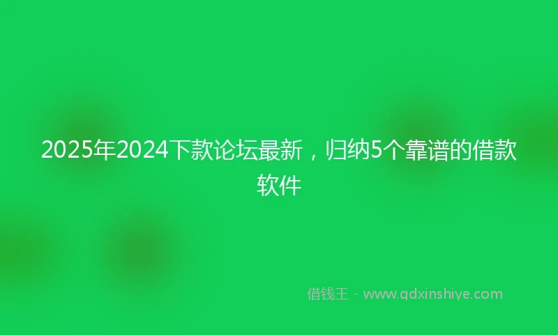 2025年2024下款论坛最新，归纳5个靠谱的借款软件