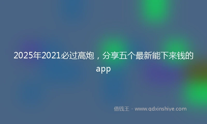 2025年2021必过高炮，分享五个最新能下来钱的app