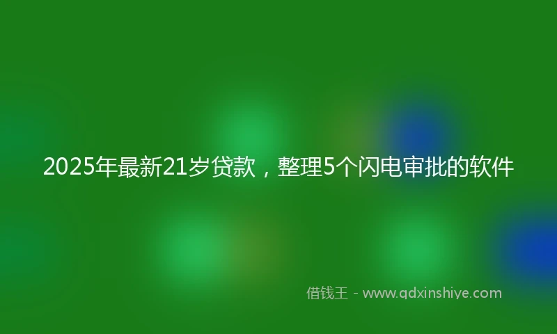 2025年最新21岁贷款，整理5个闪电审批的软件