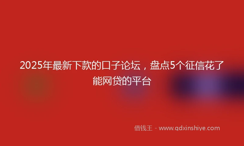 2025年最新下款的口子论坛，盘点5个征信花了能网贷的平台