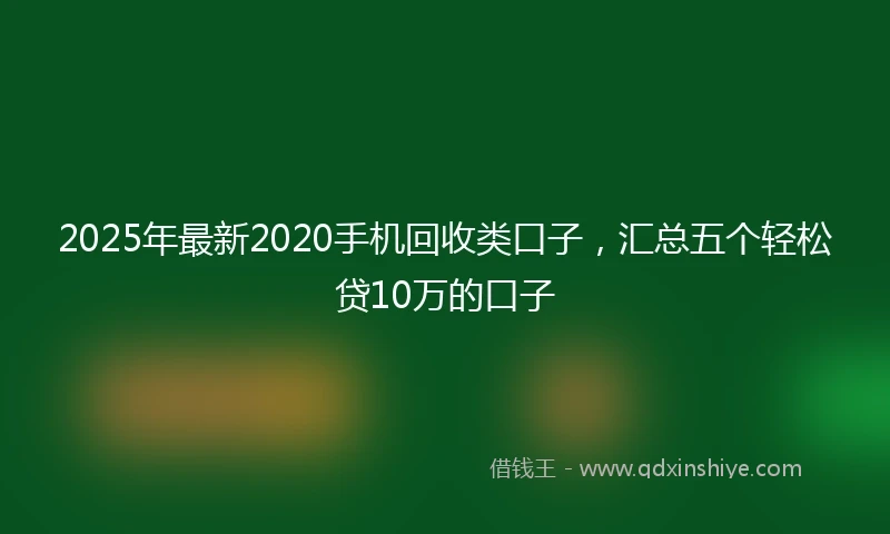 2025年最新2020手机回收类口子，汇总五个轻松贷10万的口子