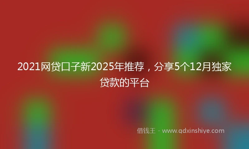 2021网贷口子新2025年推荐，分享5个12月独家贷款的平台