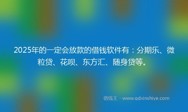 2025年的一定会放款的借钱软件有：分期乐、微粒贷、花呗、东方汇、随身贷等。