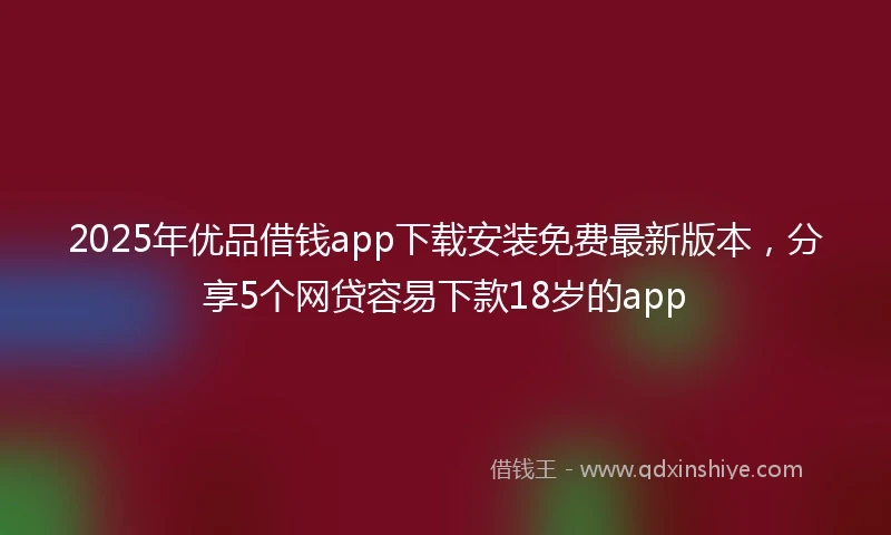 2025年优品借钱app下载安装免费最新版本，分享5个网贷容易下款18岁的app