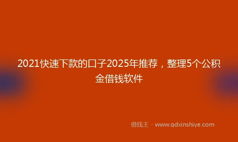 2021快速下款的口子2025年推荐，整理5个公积金借钱软件