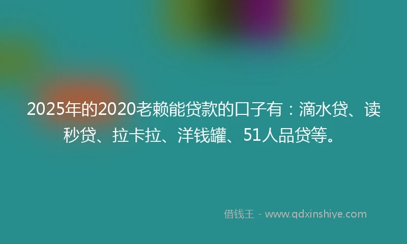 2025年的2020老赖能贷款的口子有：滴水贷、读秒贷、拉卡拉、洋钱罐、51人品贷等。