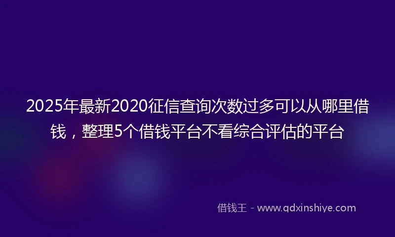 2025年最新2020征信查询次数过多可以从哪里借钱，整理5个借钱平台不看综合评估的平台