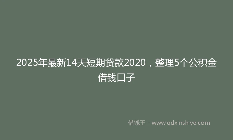 2025年最新14天短期贷款2020，整理5个公积金借钱口子