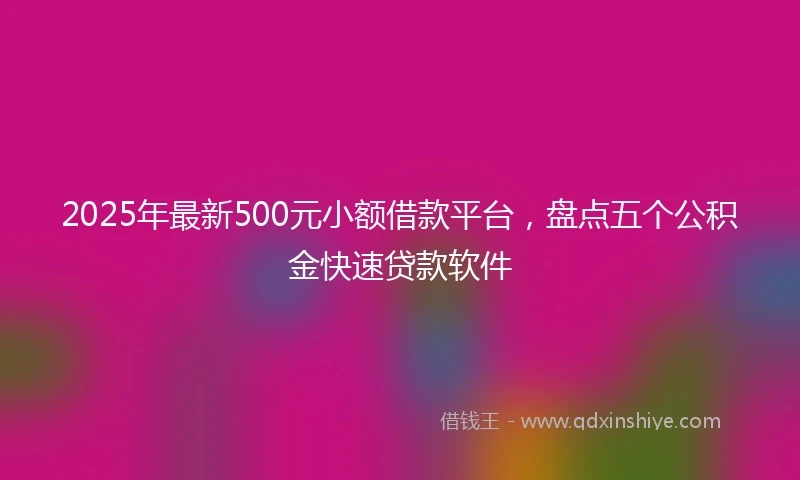 2025年最新500元小额借款平台，盘点五个公积金快速贷款软件