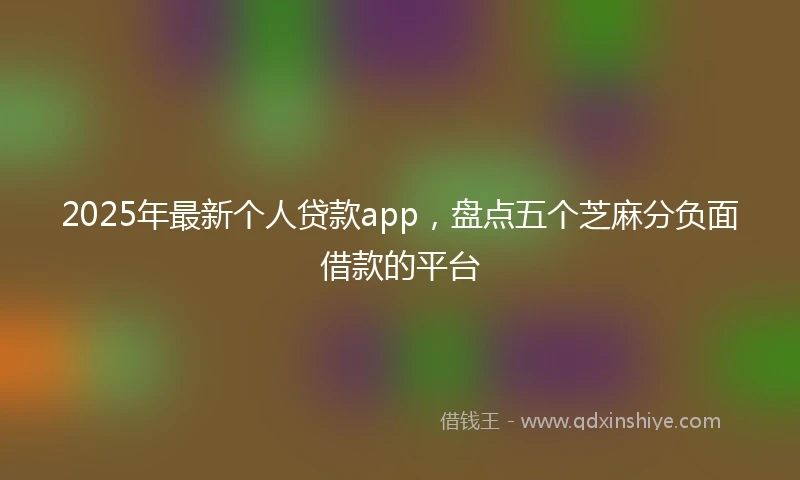 2025年最新个人贷款app，盘点五个芝麻分负面借款的平台