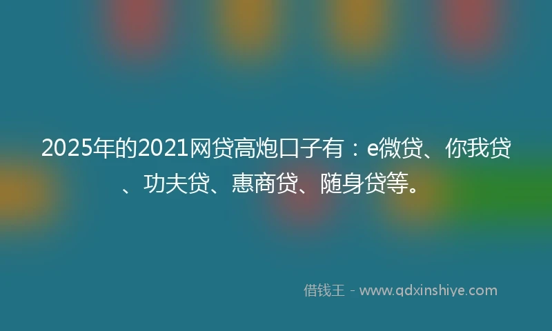 2025年的2021网贷高炮口子有：e微贷、你我贷、功夫贷、惠商贷、随身贷等。
