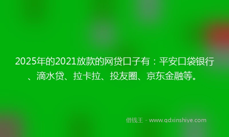 2025年的2021放款的网贷口子有:平安口袋银行、滴水贷、拉卡拉、投友圈、京东金融等。