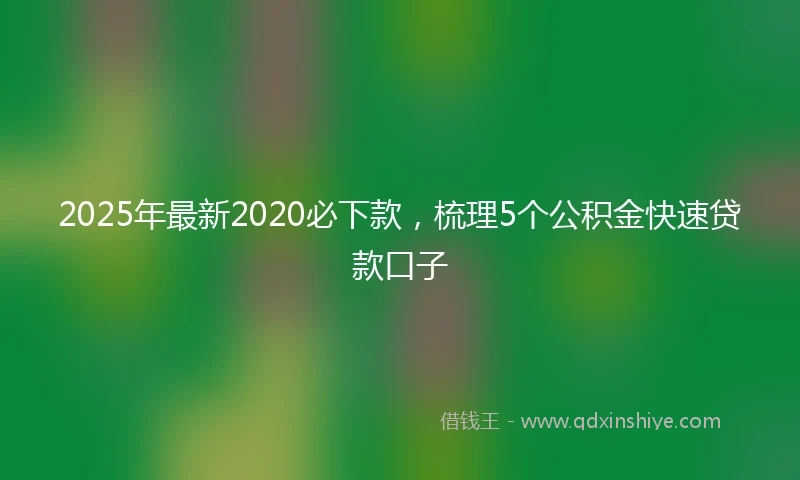2025年最新2020必下款，梳理5个公积金快速贷款口子