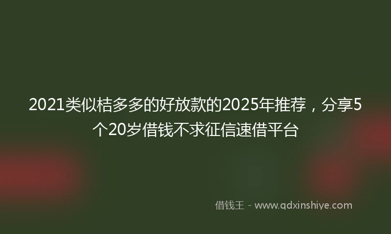 2021类似桔多多的好放款的2025年推荐，分享5个20岁借钱不求征信速借平台