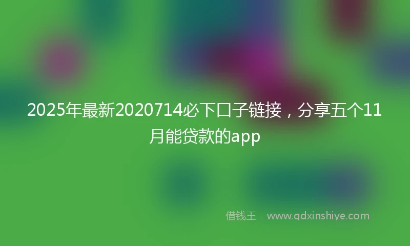 2025年最新2020714必下口子链接，分享五个11月能贷款的app