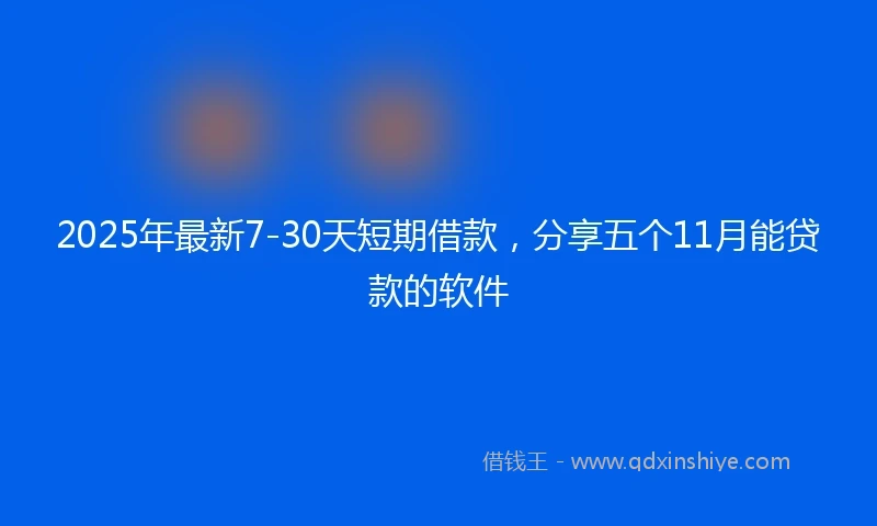 2025年最新7-30天短期借款，分享五个11月能贷款的软件