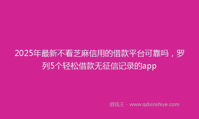 2025年最新不看芝麻信用的借款平台可靠吗，罗列5个轻松借款无征信记录的app
